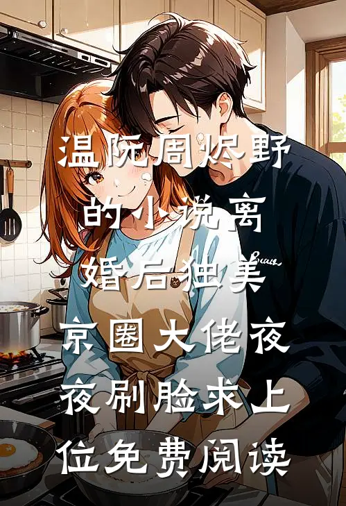 温阮周烬野的小说离婚后独美，京圈大佬夜夜刷脸求上位免费阅读