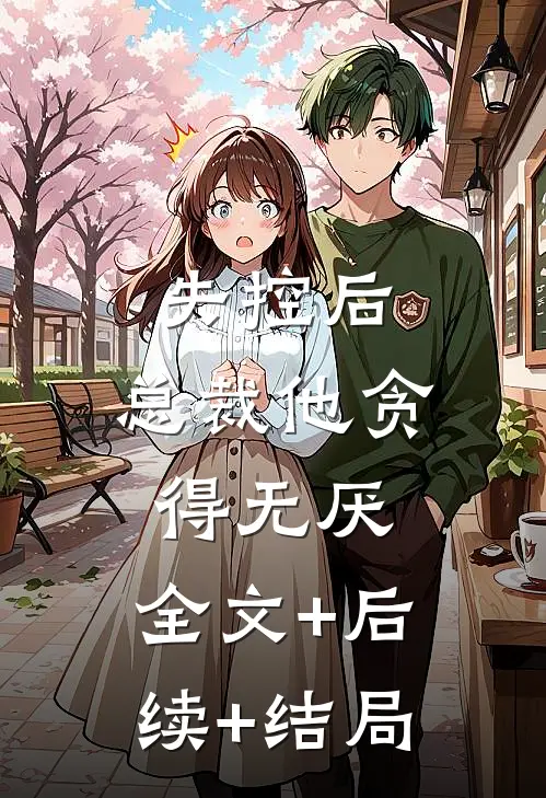 失控后，总裁他贪得无厌:全文+后续+结局