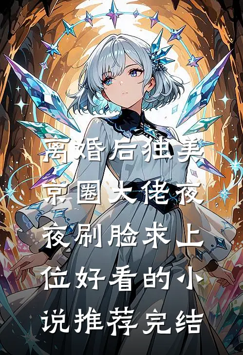 离婚后独美，京圈大佬夜夜刷脸求上位好看的小说推荐完结