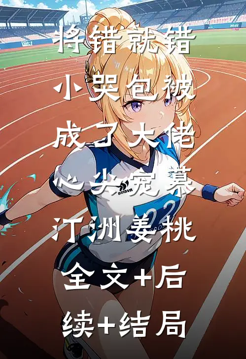 将错就错：小哭包被成了大佬心尖宠慕汀洲姜桃:全文+后续+结局