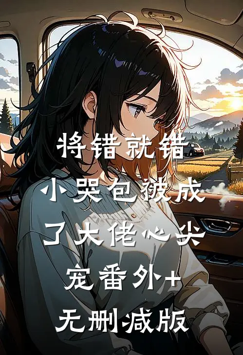 将错就错：小哭包被成了大佬心尖宠番外+无删减版