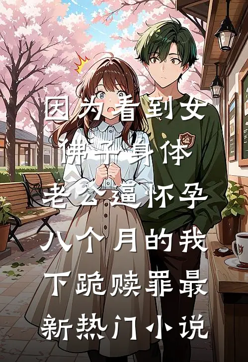 因为看到女佛子身体，老公逼怀孕八个月的我下跪赎罪最新热门小说