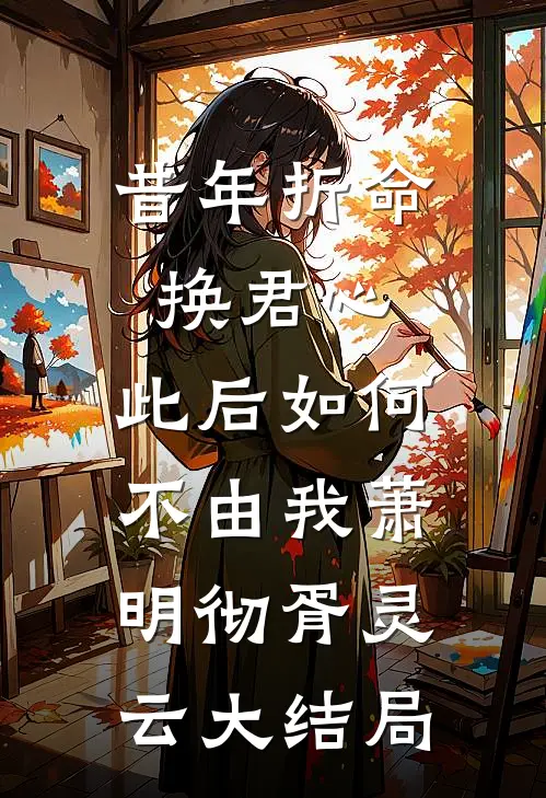 昔年折命换君心，此后如何不由我萧明彻胥灵云大结局