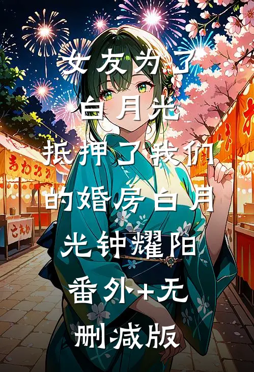 女友为了白月光，抵押了我们的婚房白月光钟耀阳:番外+无删减版