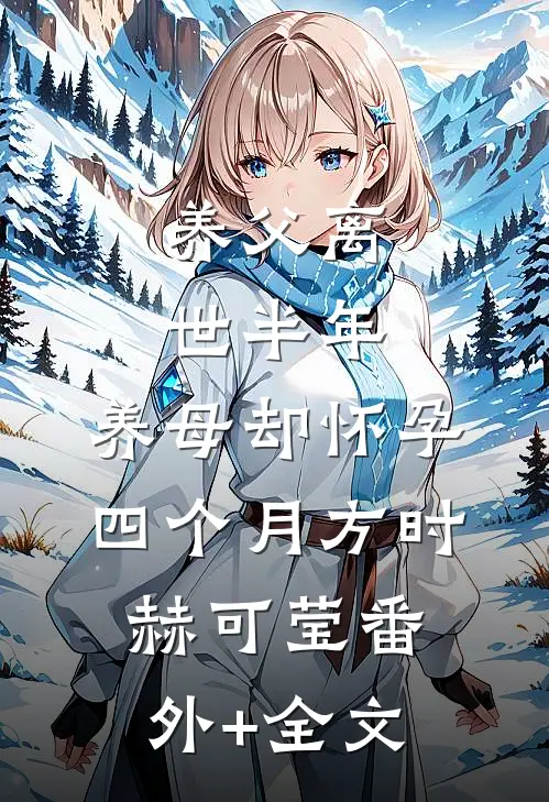 养父离世半年，养母却怀孕四个月方时赫可莹(番外)+(全文)