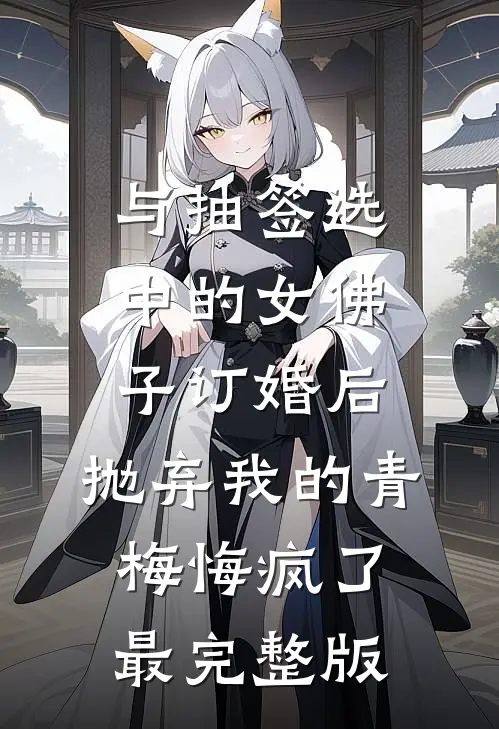 与抽签选中的女佛子订婚后，抛弃我的青梅悔疯了最完整版