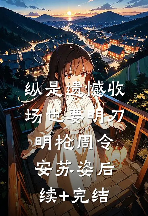 纵是遗憾收场也要明刀明枪周令安苏姿后续+完结