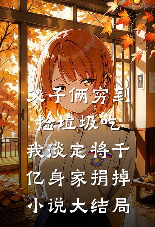 父子俩穷到捡垃圾吃，我淡定将千亿身家捐掉小说大结局