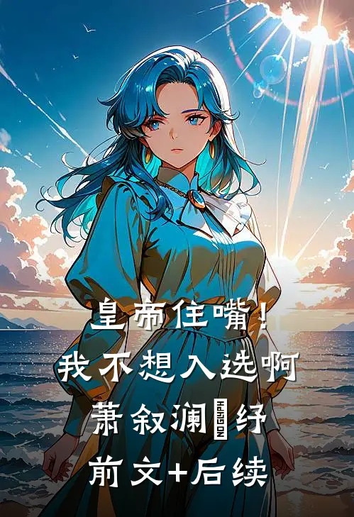 皇帝住嘴！我不想入选啊萧叙澜媱纾:前文+后续