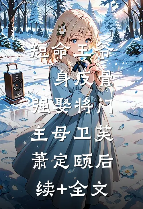 短命王爷一身反骨，强娶将门主母卫芙萧定颐后续+全文