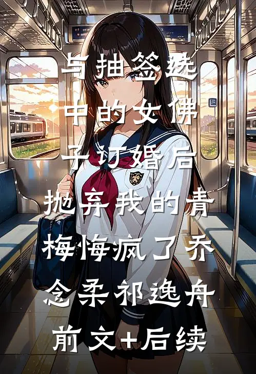 与抽签选中的女佛子订婚后，抛弃我的青梅悔疯了乔念柔祁逸舟前文+后续
