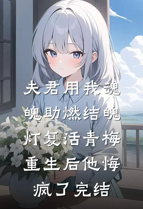 夫君用我魂魄助燃结魄灯复活青梅，重生后他悔疯了完结