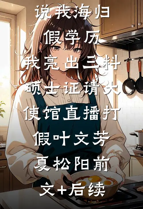 说我海归假学历，我亮出三料硕士证请大使馆直播打假叶文芳夏松阳前文+后续