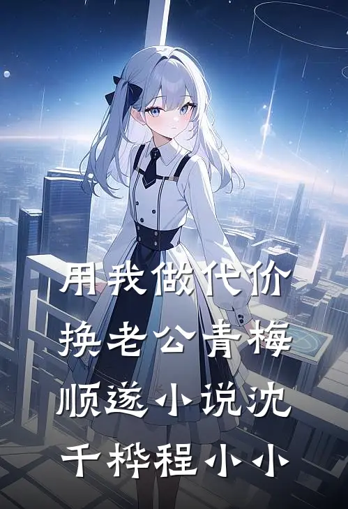 用我做代价，换老公青梅顺遂小说沈千桦程小小