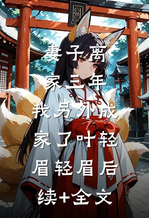 妻子离家三年，我另外成家了叶轻眉轻眉后续+全文