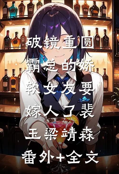 破镜重圆：霸总的娇软女友要嫁人了裴玉梁靖森:(番外)+(全文)