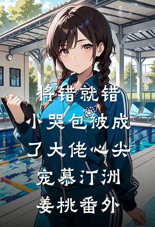 将错就错：小哭包被成了大佬心尖宠慕汀洲姜桃番外