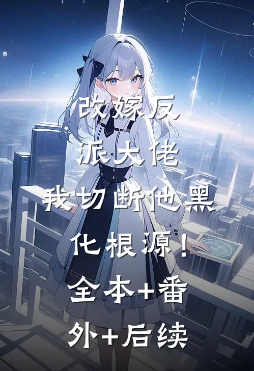 改嫁反派大佬，我切断他黑化根源！:全本+番外+后续