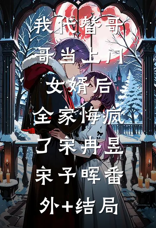 我代替哥哥当上门女婿后，全家悔疯了宋冉昱宋予晖(番外)+(结局)