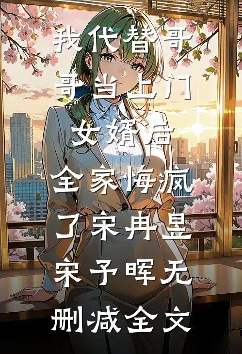 我代替哥哥当上门女婿后，全家悔疯了宋冉昱宋予晖无删减全文