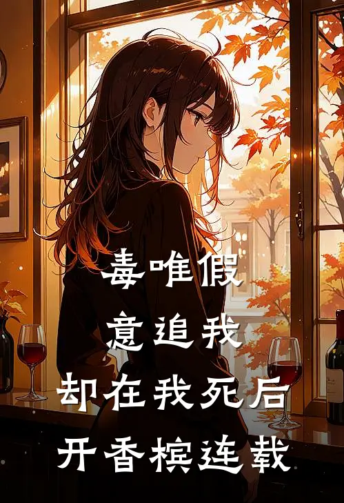 毒唯假意追我，却在我死后开香槟连载