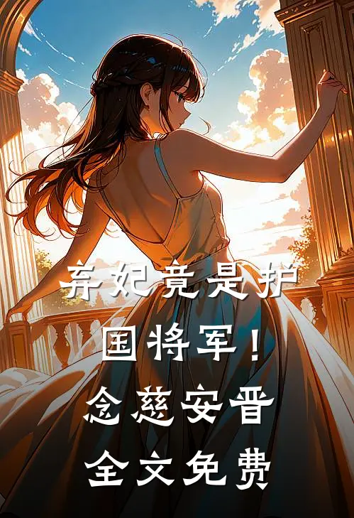 弃妃竟是护国将军！念慈安晋全文免费