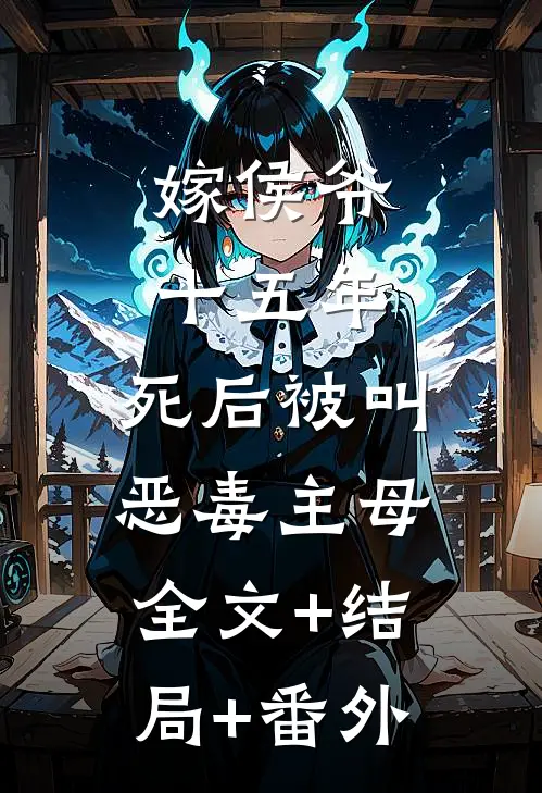 嫁侯爷十五年，死后被叫恶毒主母:全文+结局+番外