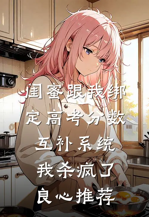 闺蜜跟我绑定高考分数互补系统，我杀疯了良心推荐