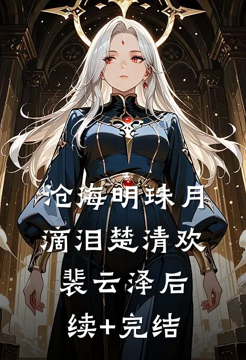 沧海明珠月滴泪楚清欢裴云泽后续+完结