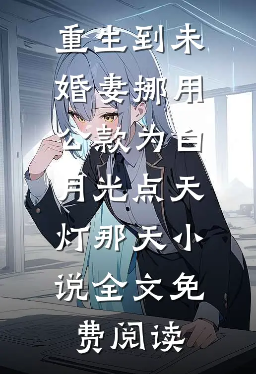 重生到未婚妻挪用公款为白月光点天灯那天小说全文免费阅读