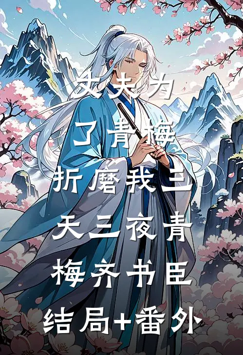 丈夫为了青梅，折磨我三天三夜青梅齐书臣:结局+番外