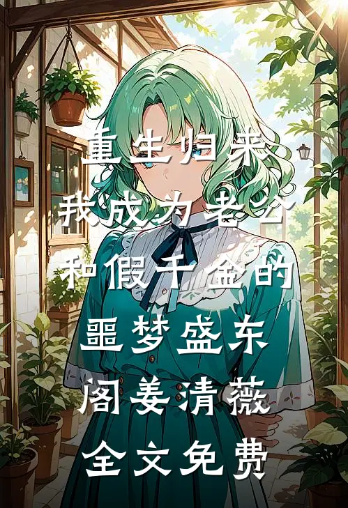 重生归来，我成为老公和假千金的噩梦盛东阁姜清薇全文免费