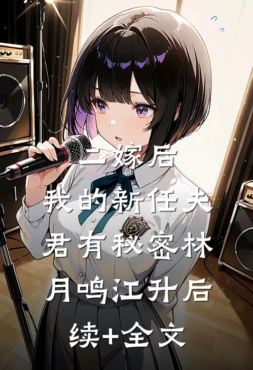 二嫁后，我的新任夫君有秘密林月鸣江升后续+全文