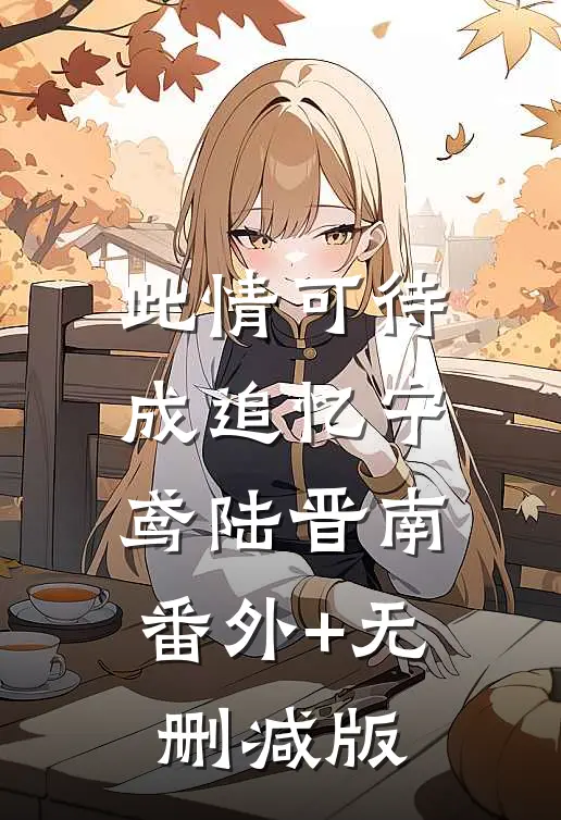 此情可待成追忆宁鸢陆晋南:番外+无删减版