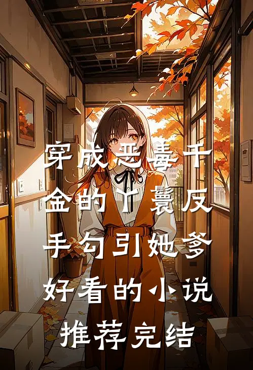 穿成恶毒千金的丫鬟反手勾引她爹好看的小说推荐完结
