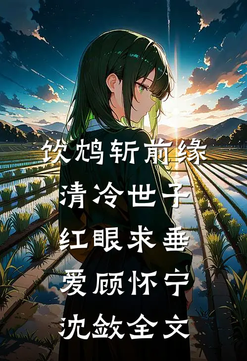 饮鸩斩前缘，清冷世子红眼求垂爱顾怀宁沈敛全文