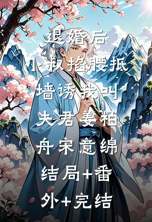 退婚后，小叔掐腰抵墙诱我叫夫君姜柏舟宋意绵:结局+番外+完结