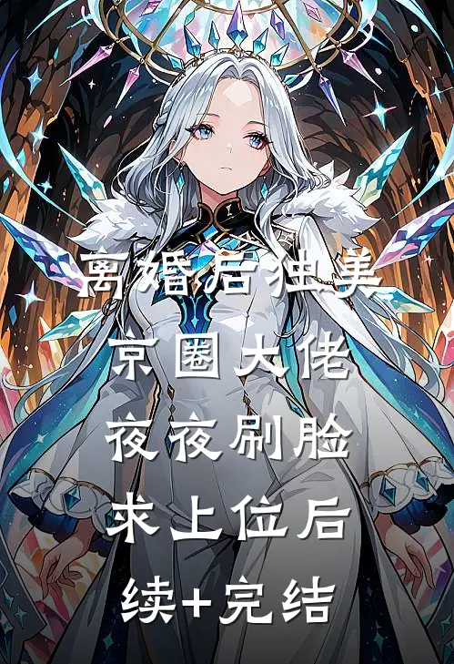 离婚后独美，京圈大佬夜夜刷脸求上位后续+完结