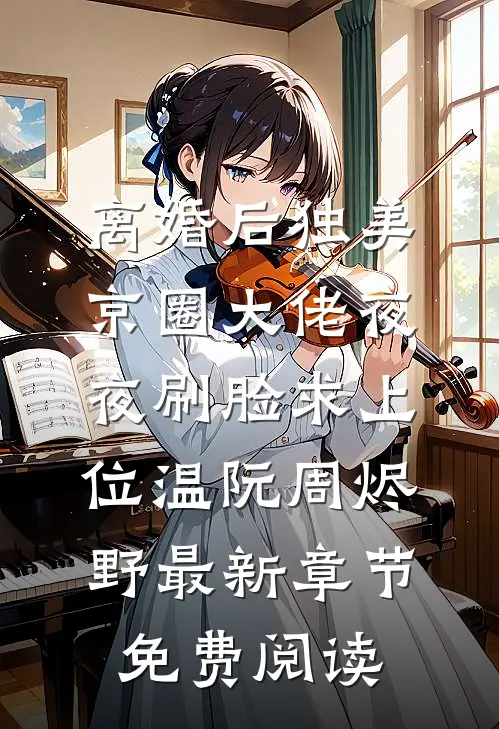 离婚后独美，京圈大佬夜夜刷脸求上位温阮周烬野最新章节免费阅读
