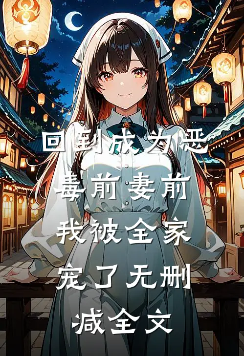 回到成为恶毒前妻前，我被全家宠了无删减全文