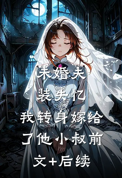 未婚夫装失忆，我转身嫁给了他小叔前文+后续