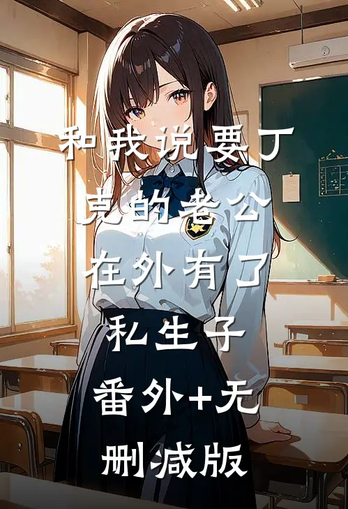 和我说要丁克的老公，在外有了私生子:番外+无删减版