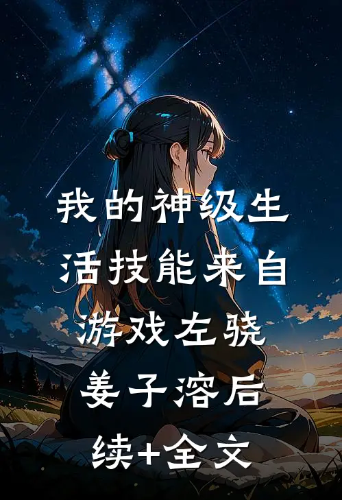 我的神级生活技能来自游戏左骁姜子溶后续+全文