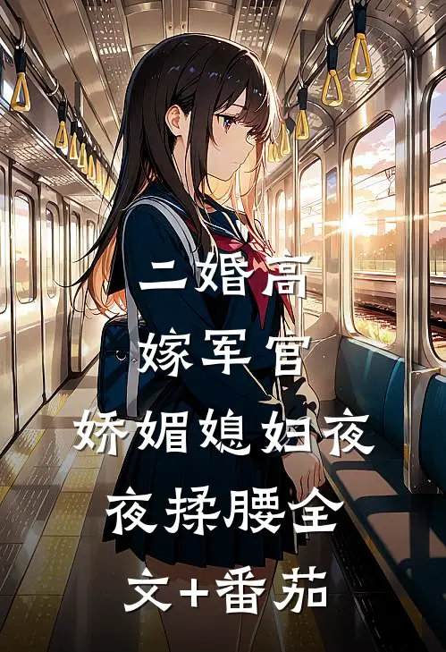 二婚高嫁军官，娇媚媳妇夜夜揉腰全文+番茄