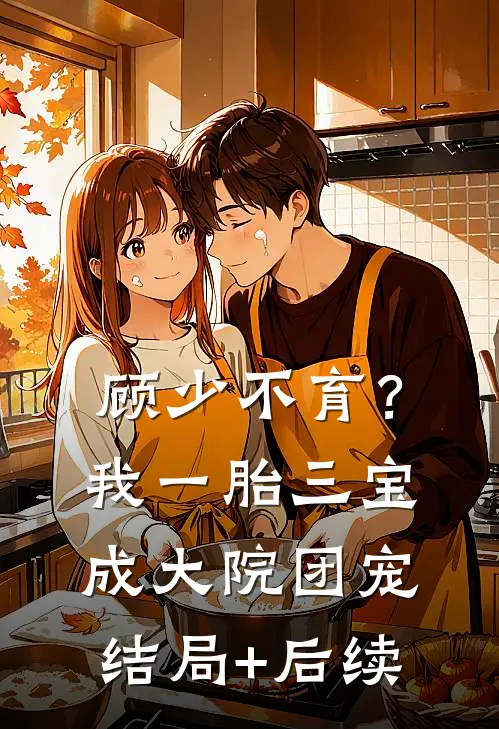 顾少不育？我一胎三宝成大院团宠结局+后续