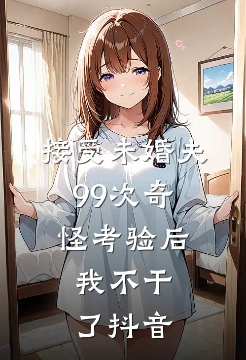 接受未婚夫99次奇怪考验后，我不干了抖音