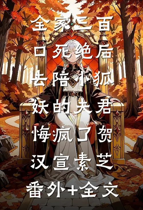 全家三百口死绝后，去陪小狐妖的夫君悔疯了贺汉宣素芝:(番外)+(全文)