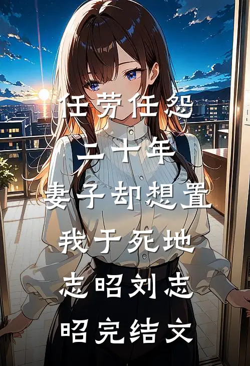 任劳任怨二十年，妻子却想置我于死地志昭刘志昭完结文