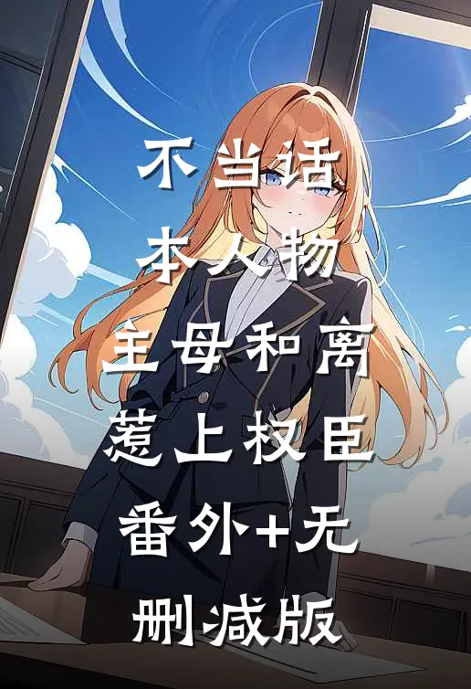 不当话本人物，主母和离惹上权臣:番外+无删减版