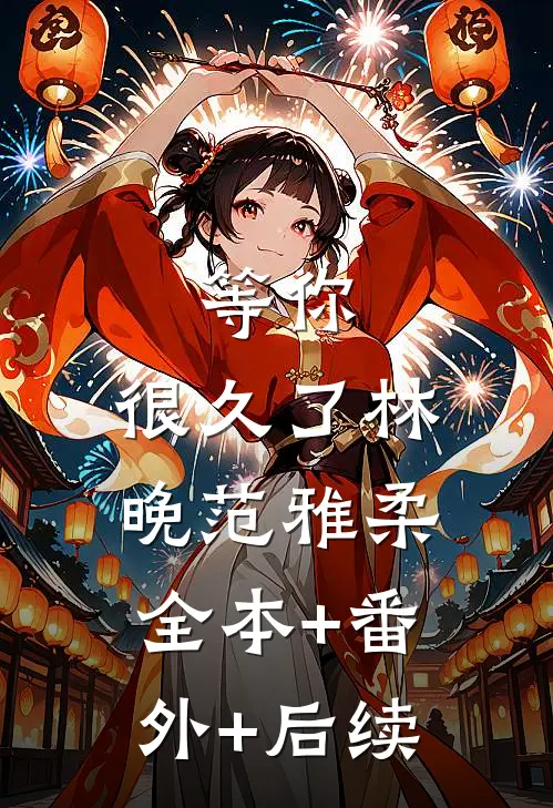 等你，很久了林晚范雅柔:全本+番外+后续